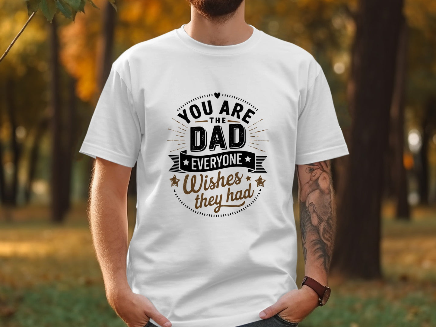 White t-shirt with "You are the dad everyone wishes they had" text.
